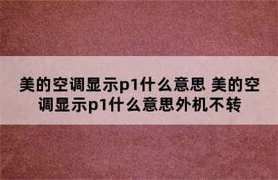 美的空调显示p1什么意思 美的空调显示p1什么意思外机不转